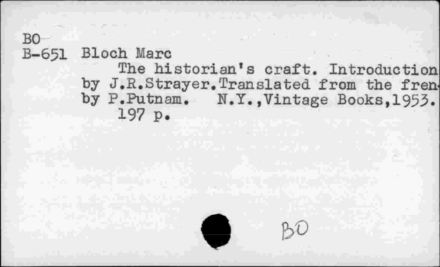 ﻿B-651 Bloch Marc
The historian’s craft. Introduction by J.R,Strayer.Translated from the fren by P.Putnam. N.Y.»Vintage Books,1953.
197 P.